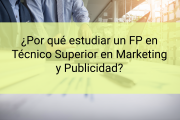 ¿Por qué estudiar un FP en Técnico Superior en Marketing y Publicidad?